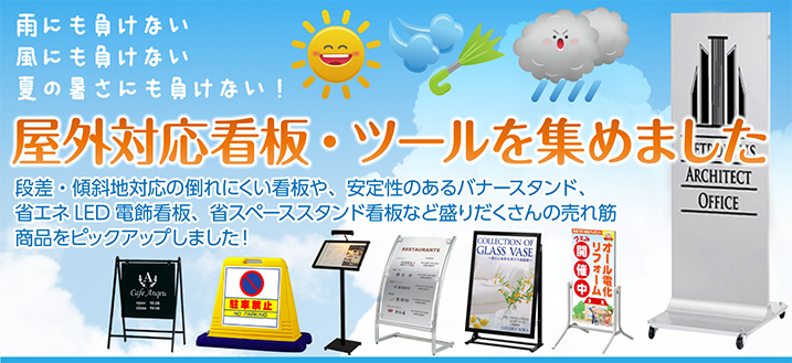 屋外対応看板・ツールを集めました。段差・傾斜地対応の倒れにくい看板や、安定性のあるバナースタンド、省エネLED電飾看板、省スペーススタンド看板など盛りだくさんの売れ筋商品をピックアップしました！